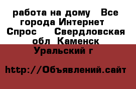 работа на дому - Все города Интернет » Спрос   . Свердловская обл.,Каменск-Уральский г.